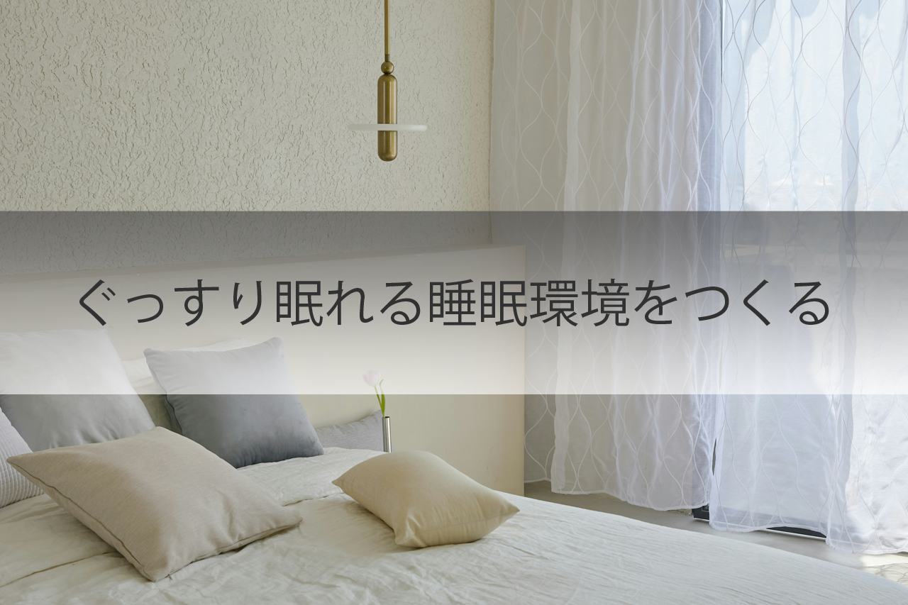 ぐっすり眠れる睡眠環境をつくる