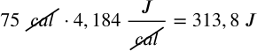 <math xmlns="http://www.w3.org/1998/Math/MathML" display="block" data-is-equatio="1" data-latex="75\ \cancel{cal}·4,184\ \frac{J}{\cancel{cal}}=313,8\ J"><mn>75</mn><mtext></mtext><menclose notation="updiagonalstrike"><mi>c</mi><mi>a</mi><mi>l</mi></menclose><mo>·</mo><mn>4</mn><mo>,</mo><mn>184</mn><mtext></mtext><mfrac><mi>J</mi><menclose notation="updiagonalstrike"><mi>c</mi><mi>a</mi><mi>l</mi></menclose></mfrac><mo>=</mo><mn>313</mn><mo>,</mo><mn>8</mn><mtext></mtext><mi>J</mi></math>