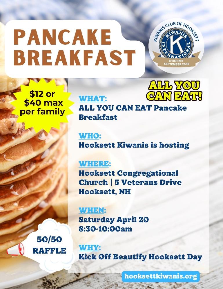 May be an image of turnover and text that says 'CUMAMINES KIWAN OF HOOGET CLUB PANCAKE BREAKFAST SEPTEMBER 2000 Established $12 or $40 max per family ALL YOU WHAT: CAN EAT! ALL YOU CAN EAT Pancake Breakfast WHO: Hooksett Kiwanis is hosting WHERE: Hooksett Congregational Church 5 Veterans Drive Hooksett, NH WHEN: Saturday April 20 8:30-10:00am 50/50 RAFFLE WHY: Kick Off Beautify Hooksett Day hooksettkiwanis.org'
