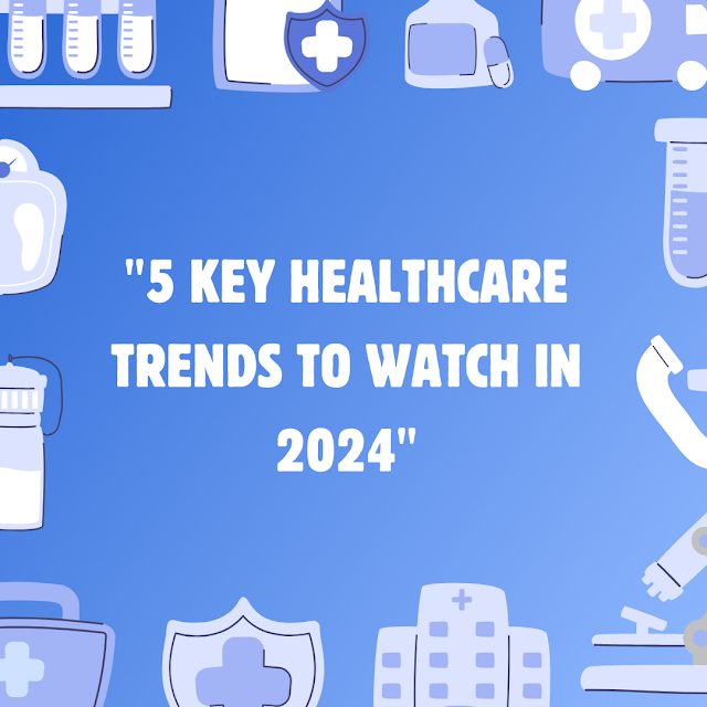 "5 Key Healthcare Trends to Watch in 2024"