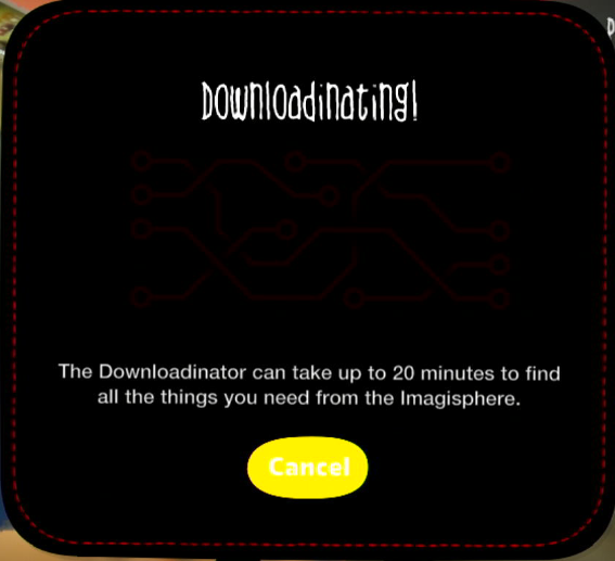 Downloadinating the downloadinator can take up to 20 minutes to find all the things you need from the Imagisphere