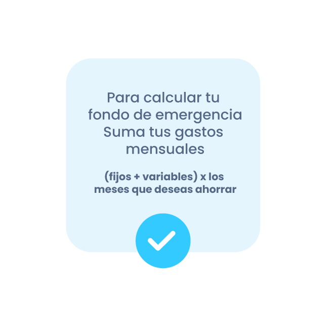 Fórmula para calcular el fondo de emergenciaPara calcular tu fondo de emergenciaSuma tus gastos mensuales(fijos + variables) x los meses que deseas ahorrar. 