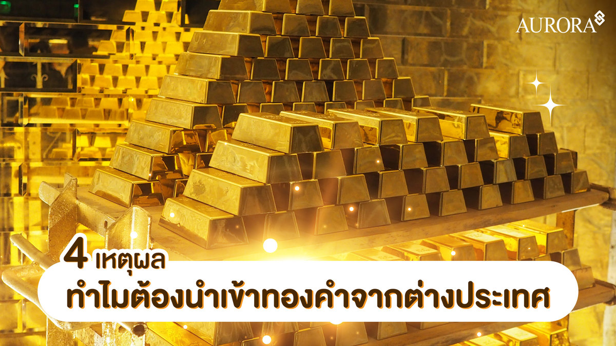 4 เหตุผล ทำไมต้องนำเข้าทองคำจากต่างประเทศ? , ทองคำ , ออโรร่า , ทองคำออโรร่า , ทำไมต้องนำเข้าทองคำจากต่างประเทศ