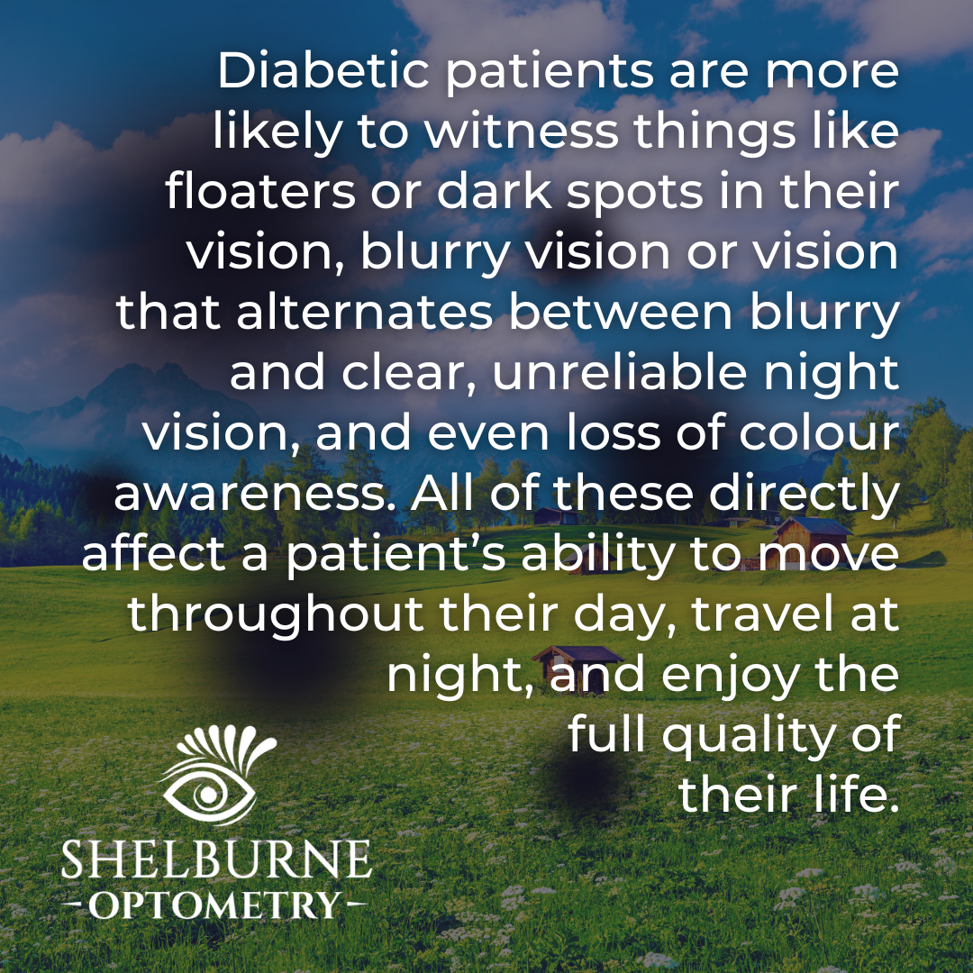 Diabetic patients are more likely to witness things like floaters or dark spots in their vision, blurry vision or vision that alternates between blurry and clear, unreliable night vision, and even loss of colour awareness.