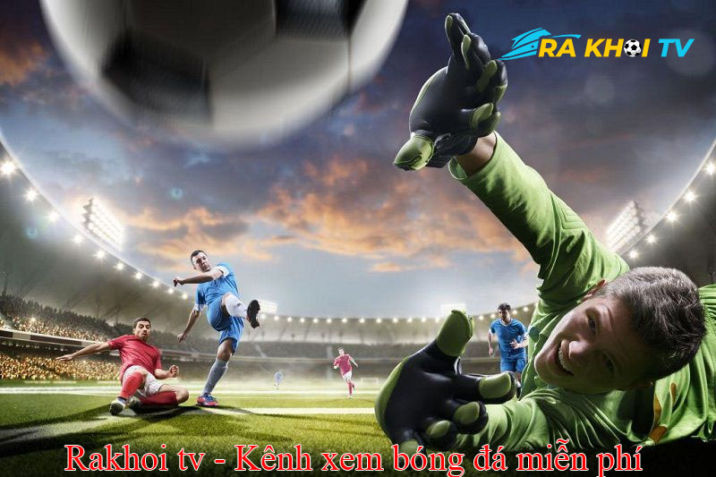 Trực tiếp bóng đá Rakhoi TV - nâng cao trải nghiệm xem bóng đá