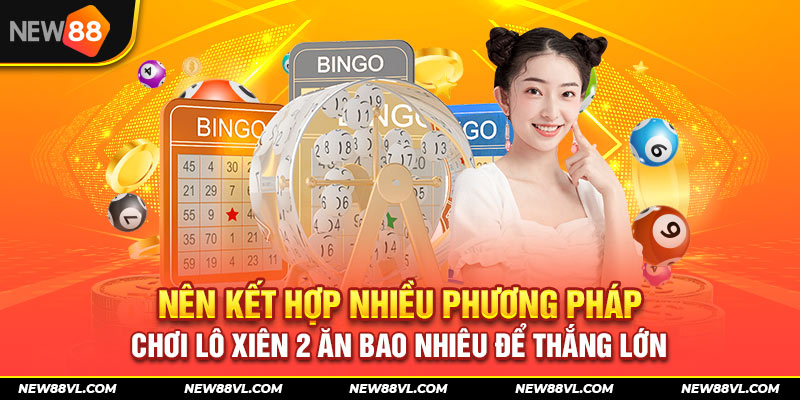 Nên kết hợp nhiều phương pháp chơi lô xiên 2 ăn bao nhiêu để thắng lớn