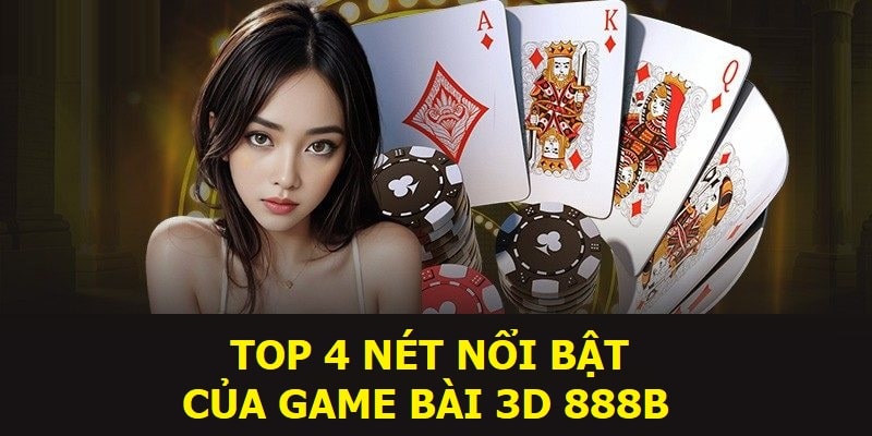 Top 4 nét nổi bật của game bài 3D 888B