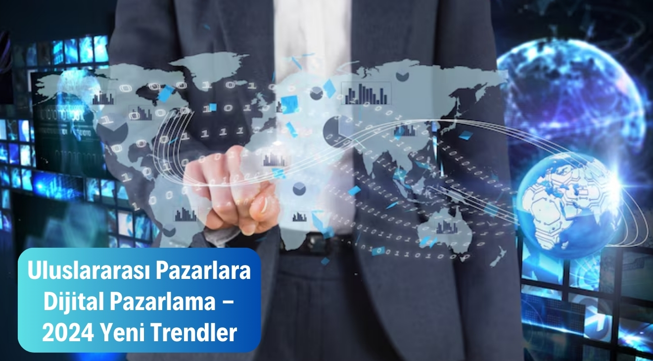 Uluslararası Pazarlara Dijital Pazarlama - 2024 Yeni Trendler