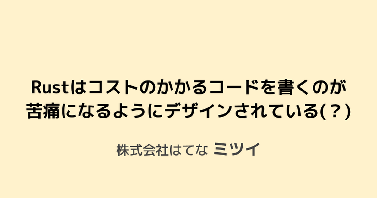 Rustはコストのかかるコードを書くのが 苦痛になるようにデザインされている(？)