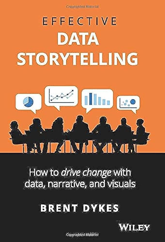 Effective Data Storytelling - Guide to Drive Change with Data, Narrative and Visuals - by Brent Dykes