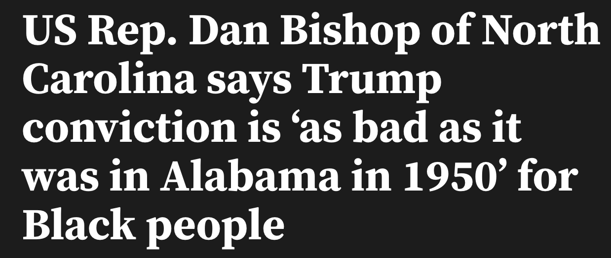 Headline reading: 'U.S. Rep. Dan Bishop of North Carolina says Trump conviction is 'as bad as it was in Alabama in 1950' for Black people'