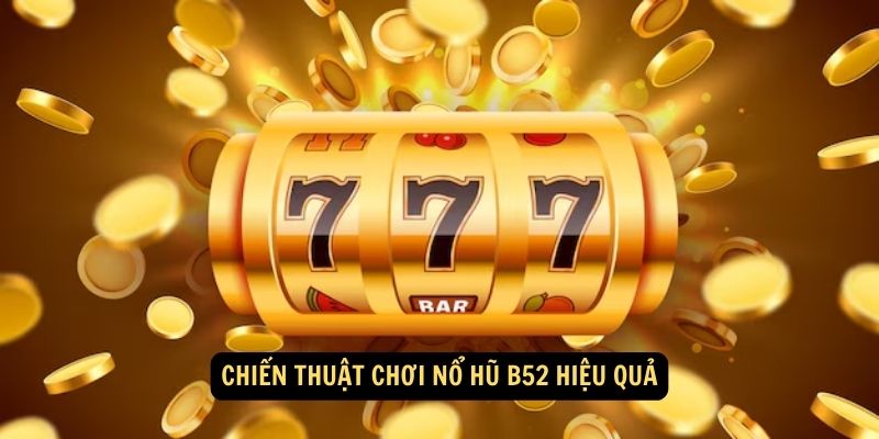 Chiến Thuật Chơi Nổ Hũ B52 Hiệu Quả