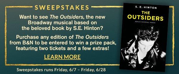 SWEEPSTAKES Want to see <em>The Outsiders</em>, the new Broadway musical based on the beloved book by S.E. Hinton? Purchase any edition of <em>The Outsiders</em> from B&N to be entered to win a prize pack, featuring two tickets and a few extras! LEARN MORE Sweepstakes runs Friday,6/7 - Friday, 6/28