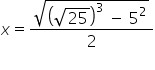 x equals fraction numerator square root of open parentheses square root of 25 close parentheses cubed space minus space 5 squared end root over denominator 2 end fraction