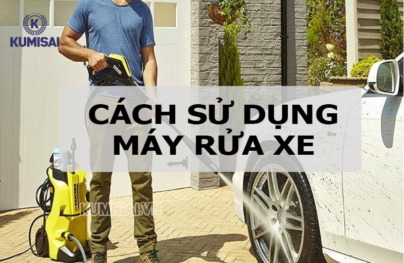 Hướng dẫn chi tiết cách sử dụng máy rửa xe