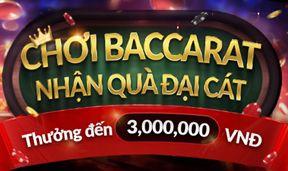 CHƠI BACCARAT NHẬN QUÀ ĐẠI CÁT- THƯỞNG ĐẾN 3,000,000 VNĐ