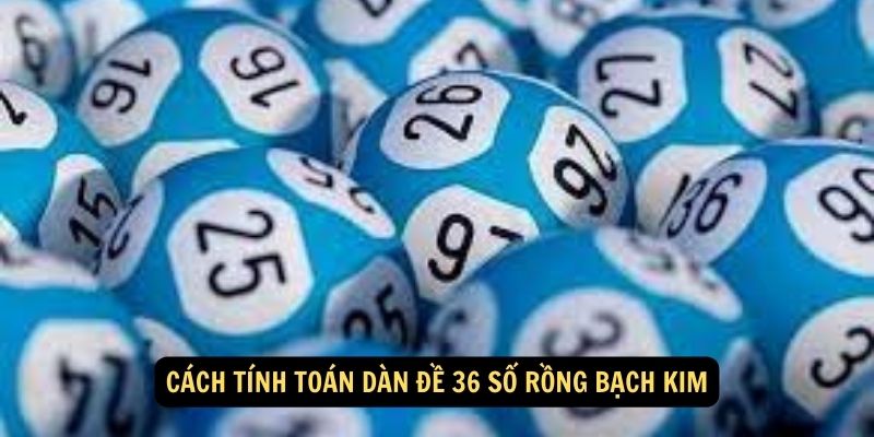 Cách tính toán dàn đề 36 số rồng bạch kim