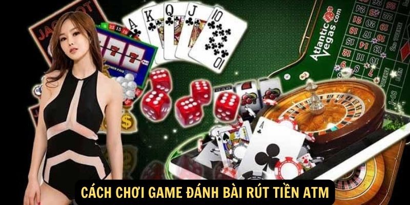 Cách chơi game đánh bài rút tiền ATM