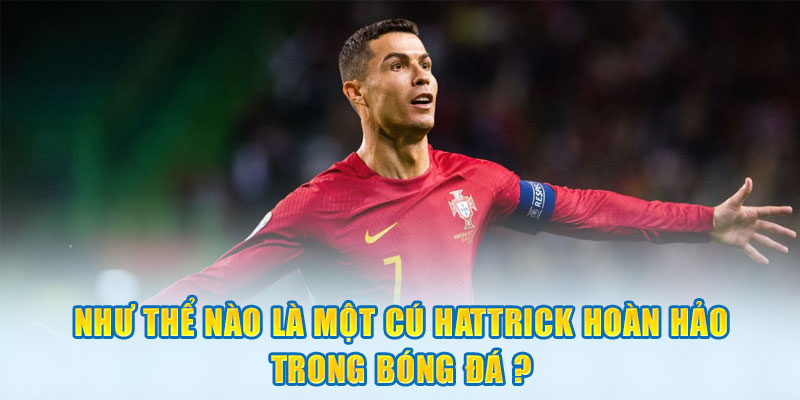 Như thế nào là một cú Hattrick hoàn hảo trong bóng đá?