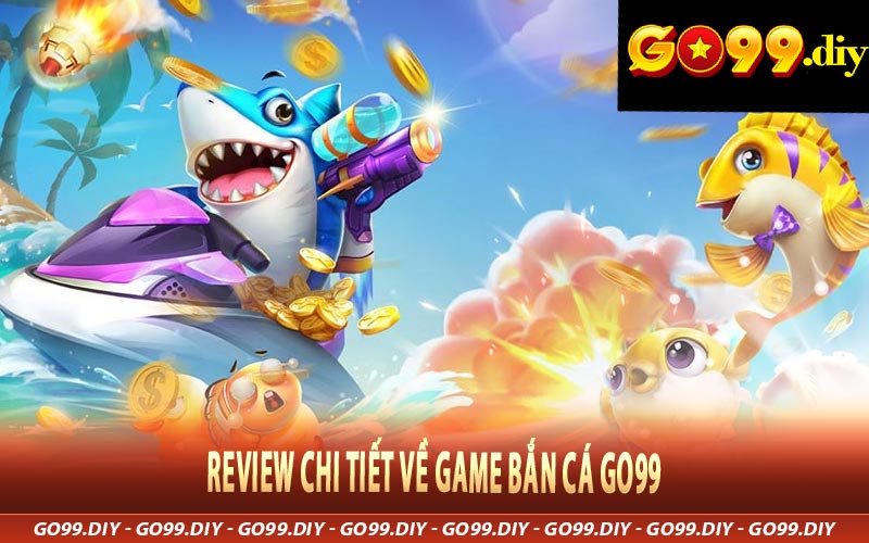 Review chi tiết về game bắn cá Go99