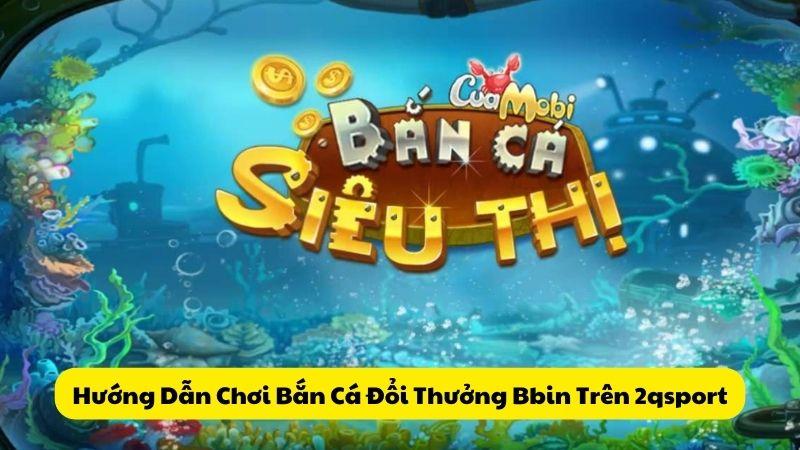 Hướng Dẫn Chơi Bắn Cá Đổi Thưởng Bbin Trên 2qsport