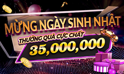 MỪNG NGÀY SINH NHẬT THƯỞNG QUÀ CỰC CHẤT 35,000,000