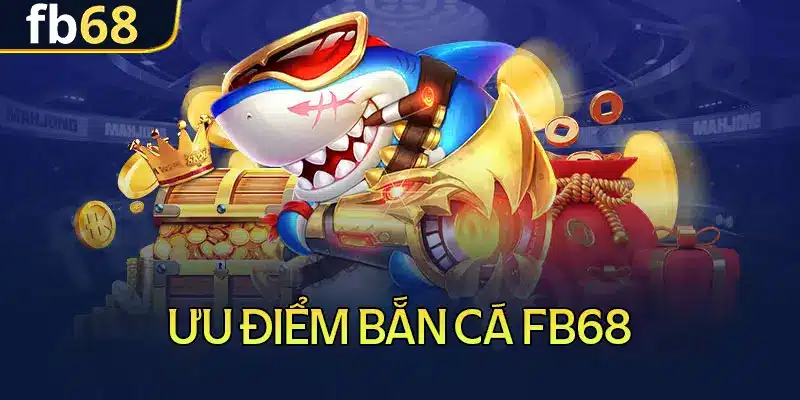 5 ưu điểm nổi bật tại bắn cá fb68