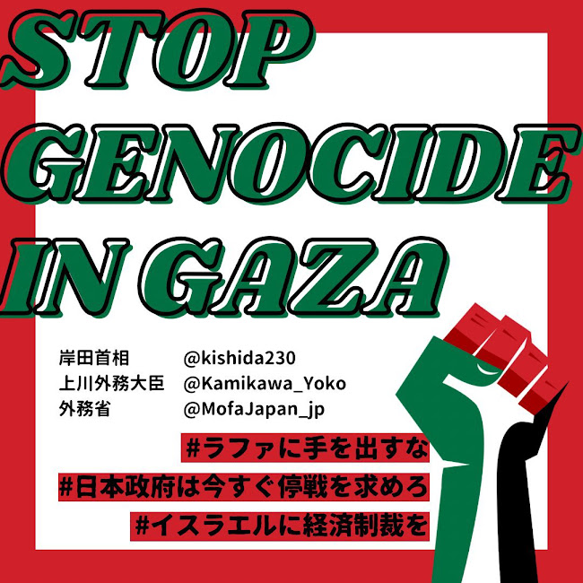 イラスト：パレスチナの国旗の色である赤・黒・白・緑で構成された拳が掲げられている

文字：
STOP GENOCIDE IN GAZA
#ラファに手を出すな
#日本政府は今すぐ停戦を求めろ
#イスラエルに経済制裁を
@kishida230 
@Kamikawa_Yoko 
@MofaJapan_jp