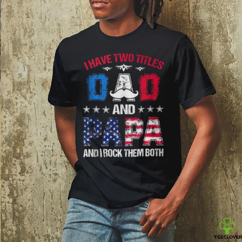 I Have Two Titles Dad And Papa 4Th Of July Father's Day T Shirt