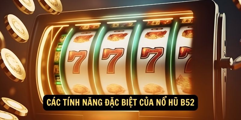 Các Tính Năng Đặc Biệt Của Nổ Hũ B52