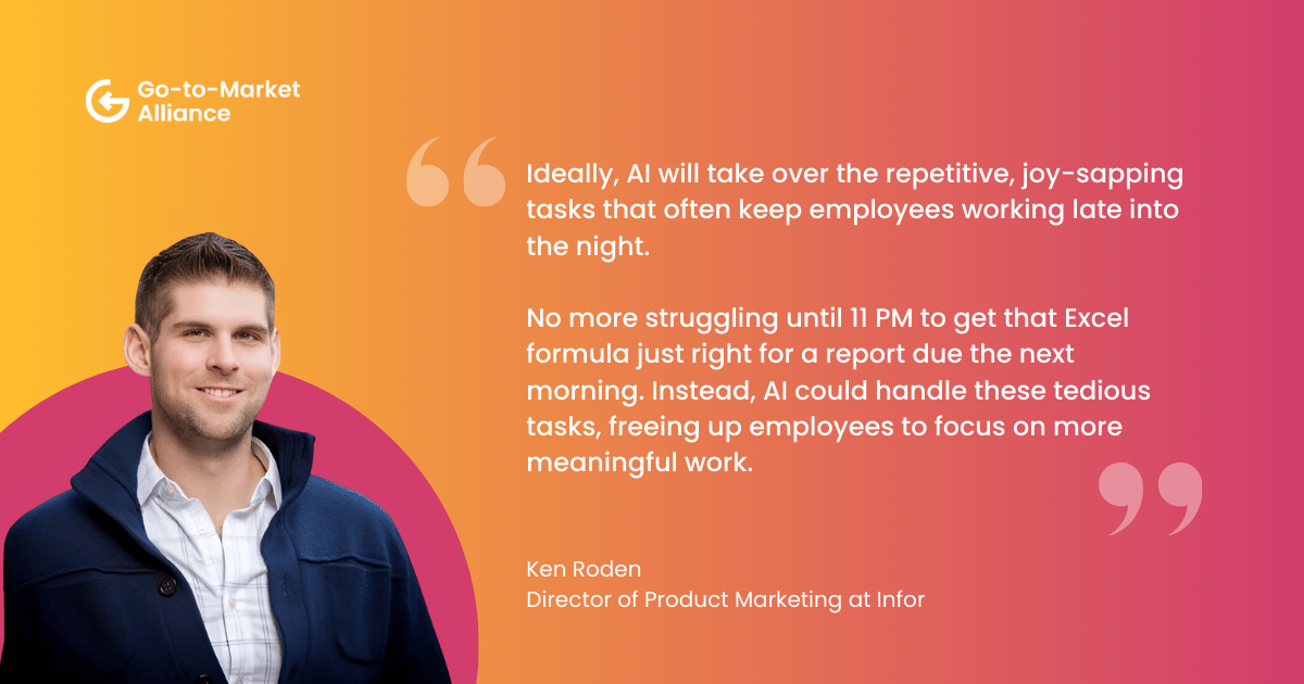 Benefits of AI. "Ideally, AI will take over the repetitive, joy-sapping tasks that often keep employees working late into the night. 

No more struggling until 11 PM to get that Excel formula just right for a report due the next morning. Instead, AI could handle these tedious tasks, freeing up employees to focus on more meaningful work." Ken Roden
Director of Product Marketing at Infor