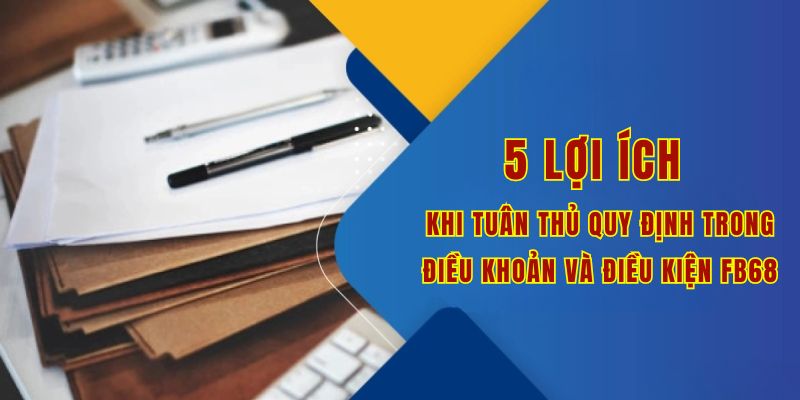 5 lợi ích khi tuân thủ quy định trong Điều khoản và điều kiện Fb68