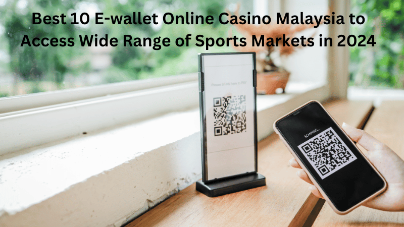 Best 10 E-wallet Online Casino Malaysia to Access Wide Range of Sports Markets in 2024
