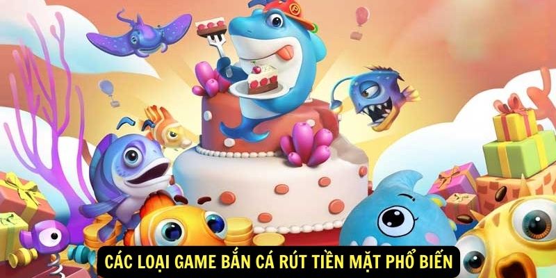 Các loại game bắn cá rút tiền mặt phổ biến