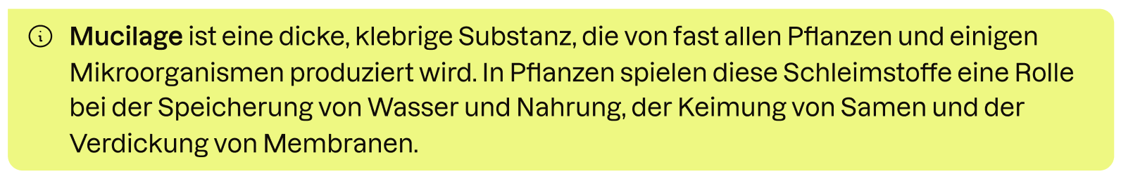 Mucilage ist ein Schleimstoff, der von Pflanzen produziert wird und Wasser speichern kann. 