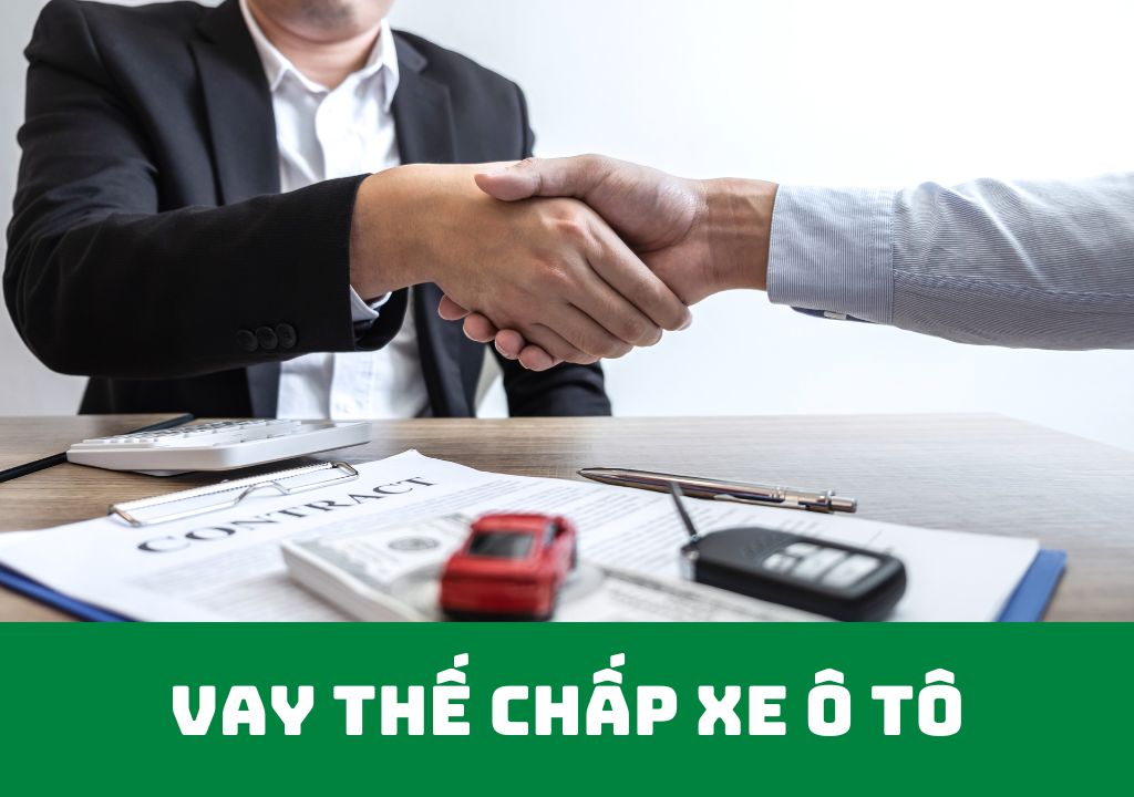 Vay Thế Chấp Xe Ô Tô : Hạn Mức, Lãi Suất Vay