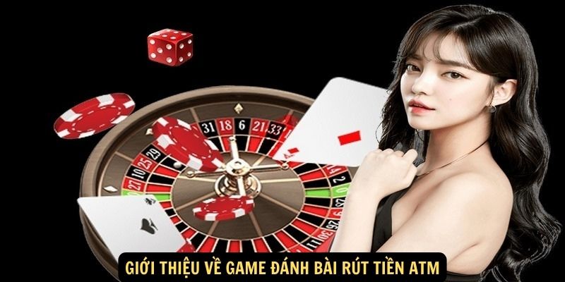 Giới thiệu về game đánh bài rút tiền ATM