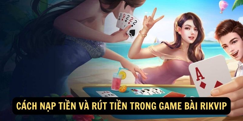 Cách nạp tiền và rút tiền trong game bài Rikvip