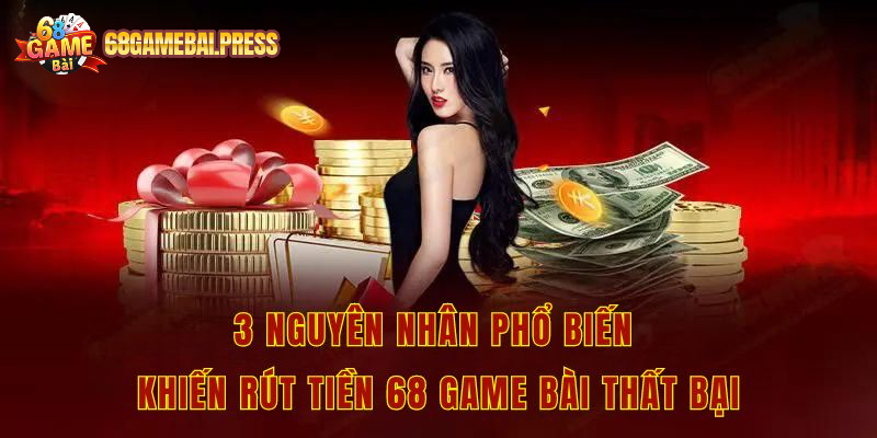 3 nguyên nhân phổ biến khiến rút tiền 68 game bài thất bại