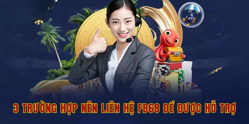 3 trường hợp nên liên hệ Fb68 để được hỗ trợ