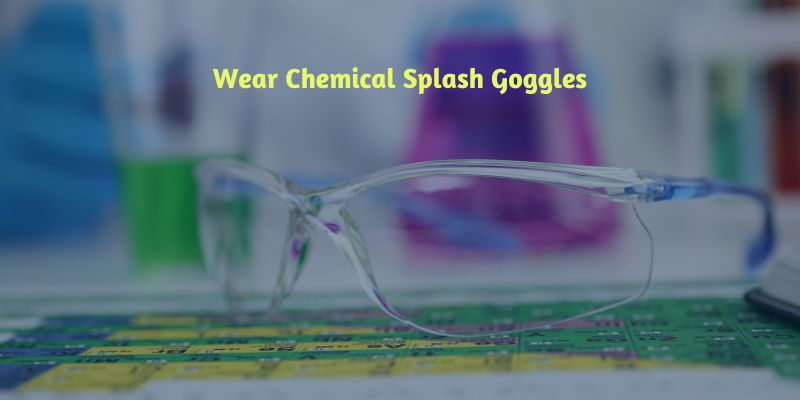 wear-chemical-splash-goggles