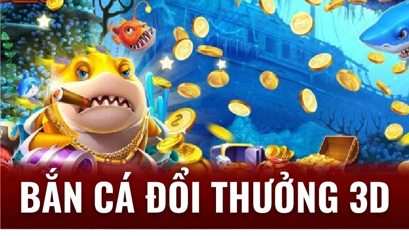 Bắn Cá Đổi Thưởng 3D: Cơ Hội Kiếm Tiền Thật Từ Game