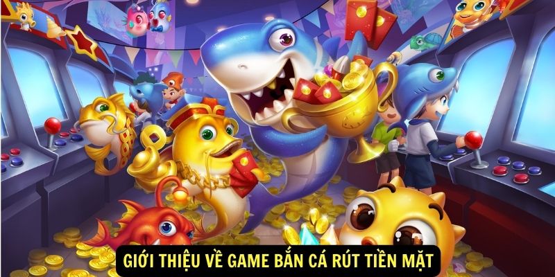 Giới thiệu về game bắn cá rút tiền mặt