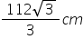 fraction numerator 112 square root of 3 over denominator 3 end fraction c m