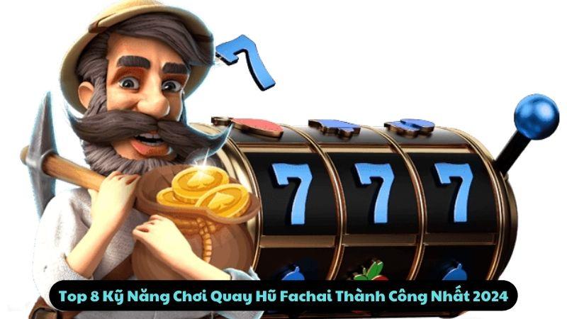 Top 8 Kỹ Năng Chơi Quay Hũ Fachai Thành Công Nhất 2024