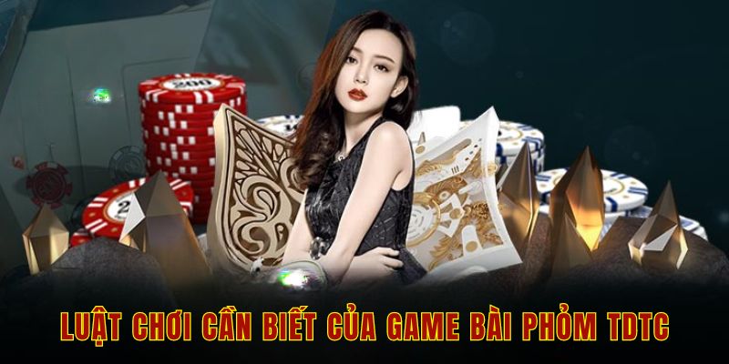 Luật chơi cần biết của game bài phỏm tdtc