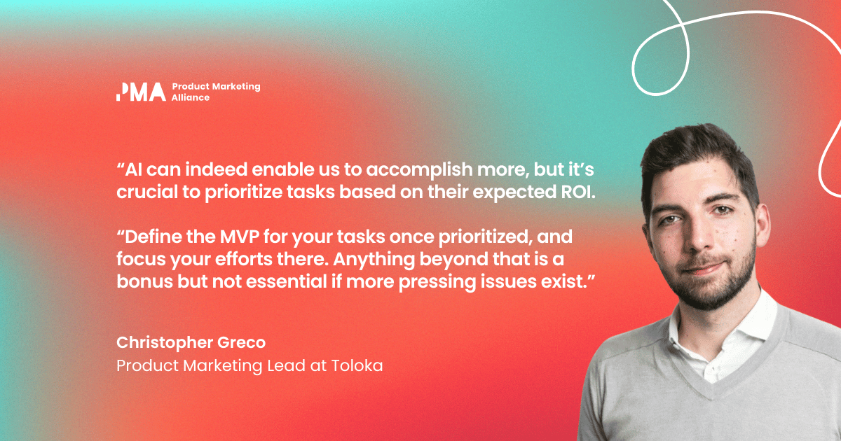 “AI can indeed enable us to accomplish more, but it’s crucial to prioritize tasks based on their expected ROI. Define the MVP for your tasks once prioritized, and focus your efforts there. Anything beyond that is a bonus but not essential if more pressing issues exist.” Christopher Greco, Product Marketing Lead at Toloka