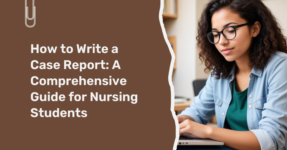 How to Write a Case Report: A Comprehensive Guide for Nursing Students -