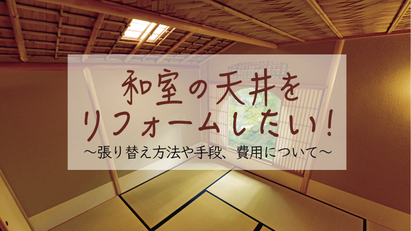 和室天井をリフォームしたい！張り替え方法や費用をご紹介