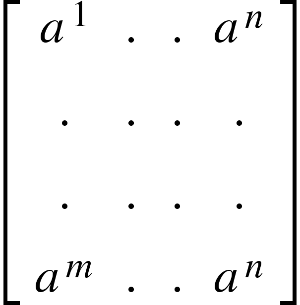 {"mathml":"<math style=\"font-family:stix;font-size:16px;\" xmlns=\"http://www.w3.org/1998/Math/MathML\"><mstyle mathsize=\"16px\"><mfenced open=\"[\" close=\"]\"><mtable><mtr><mtd><msup><mi>a</mi><mn>1</mn></msup></mtd><mtd><mo>.</mo></mtd><mtd><mo>.</mo></mtd><mtd><msup><mi>a</mi><mi>n</mi></msup></mtd></mtr><mtr><mtd><mo>.</mo></mtd><mtd><mo>.</mo></mtd><mtd><mo>.</mo></mtd><mtd><mo>.</mo></mtd></mtr><mtr><mtd><mo>.</mo></mtd><mtd><mo>.</mo></mtd><mtd><mo>.</mo></mtd><mtd><mo>.</mo></mtd></mtr><mtr><mtd><msup><mi>a</mi><mi>m</mi></msup></mtd><mtd><mo>.</mo></mtd><mtd><mo>.</mo></mtd><mtd><msup><mi>a</mi><mi>n</mi></msup></mtd></mtr></mtable></mfenced></mstyle></math>","truncated":false}